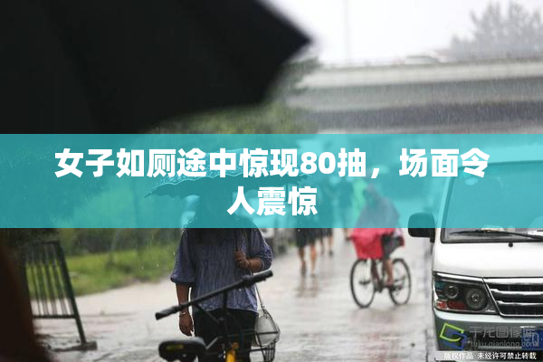 女子如厕途中惊现80抽，场面令人震惊