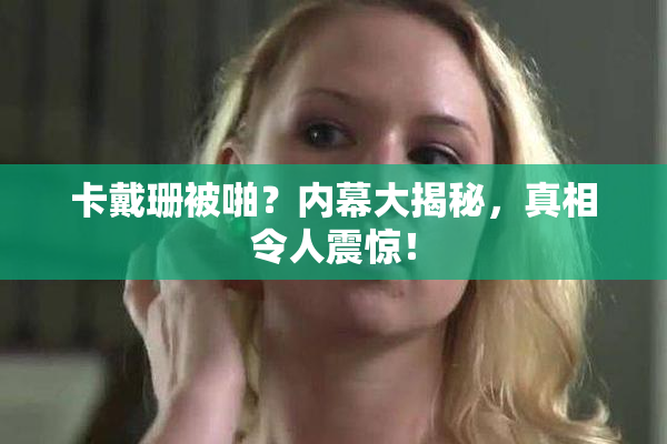 卡戴珊被啪？内幕大揭秘，真相令人震惊！
