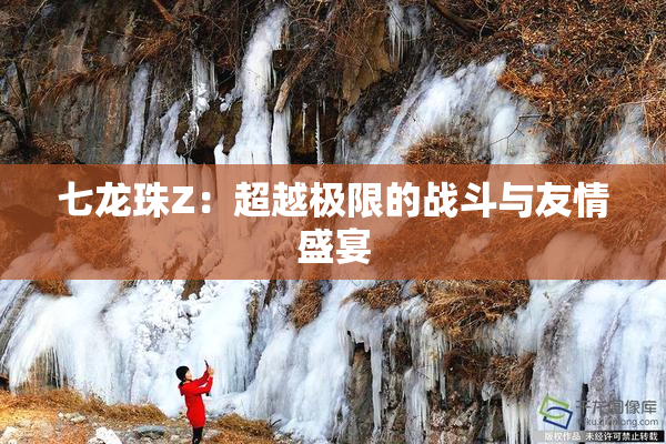 七龙珠Z：超越极限的战斗与友情盛宴