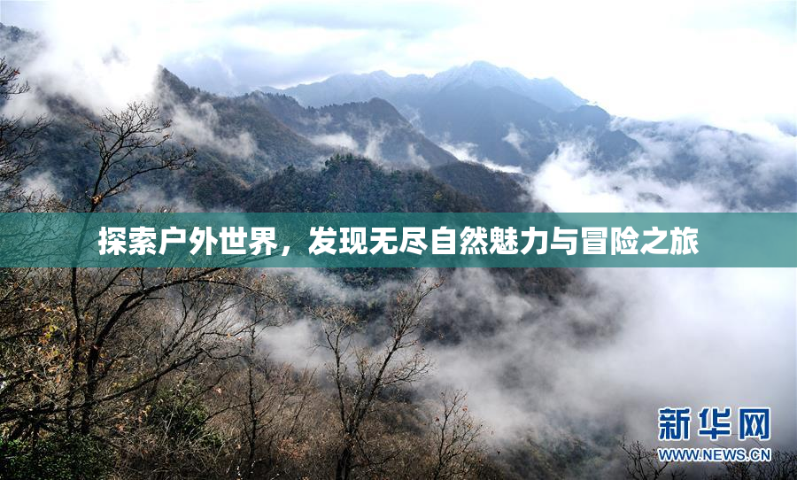 探索户外世界，发现无尽自然魅力与冒险之旅