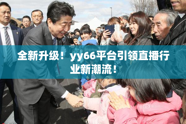 全新升级！yy66平台引领直播行业新潮流！