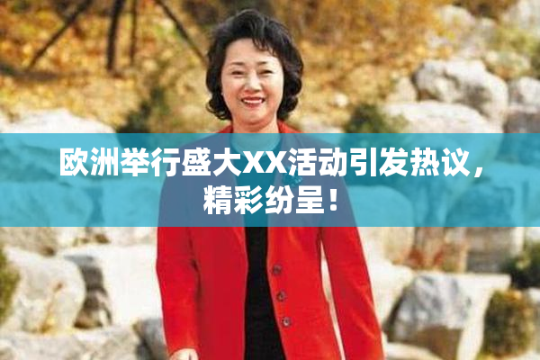 欧洲举行盛大XX活动引发热议，精彩纷呈！