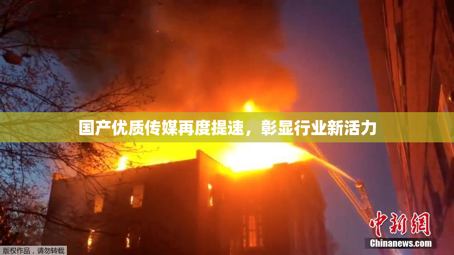 国产优质传媒再度提速，彰显行业新活力