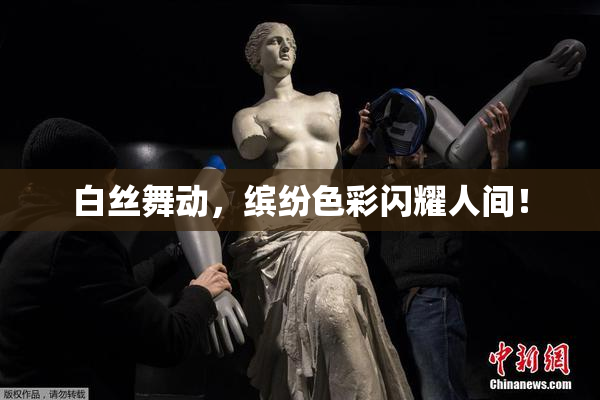 白丝舞动，缤纷色彩闪耀人间！