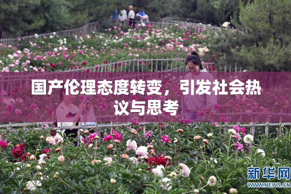 国产伦理态度转变，引发社会热议与思考
