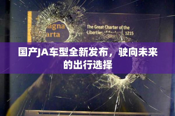 国产JA车型全新发布，驶向未来的出行选择