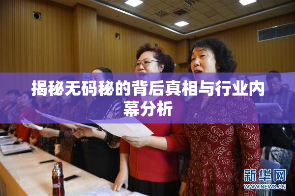 揭秘无码秘的背后真相与行业内幕分析