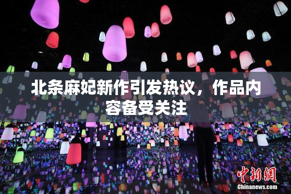 北条麻妃新作引发热议，作品内容备受关注