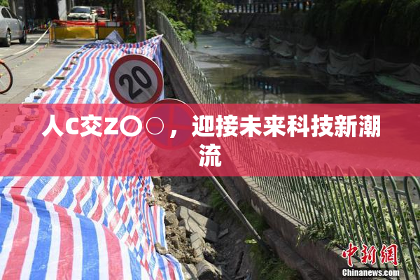人C交Z〇○，迎接未来科技新潮流