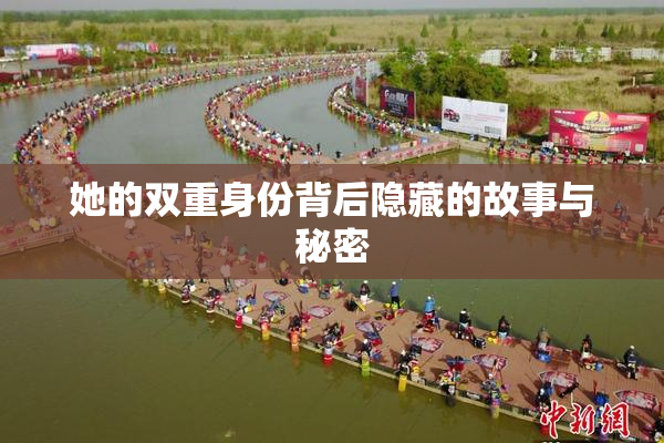她的双重身份背后隐藏的故事与秘密