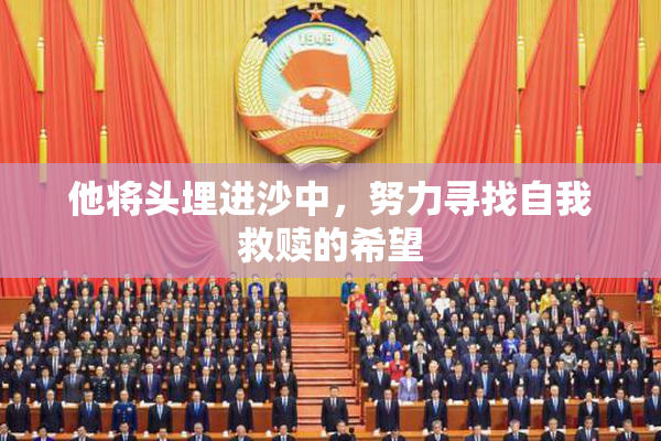 他将头埋进沙中，努力寻找自我救赎的希望