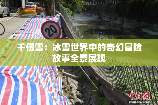 千仞雪：冰雪世界中的奇幻冒险故事全景展现