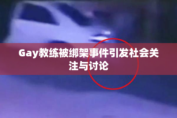 Gay教练被绑架事件引发社会关注与讨论