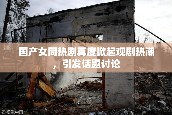 国产女同热剧再度掀起观剧热潮，引发话题讨论