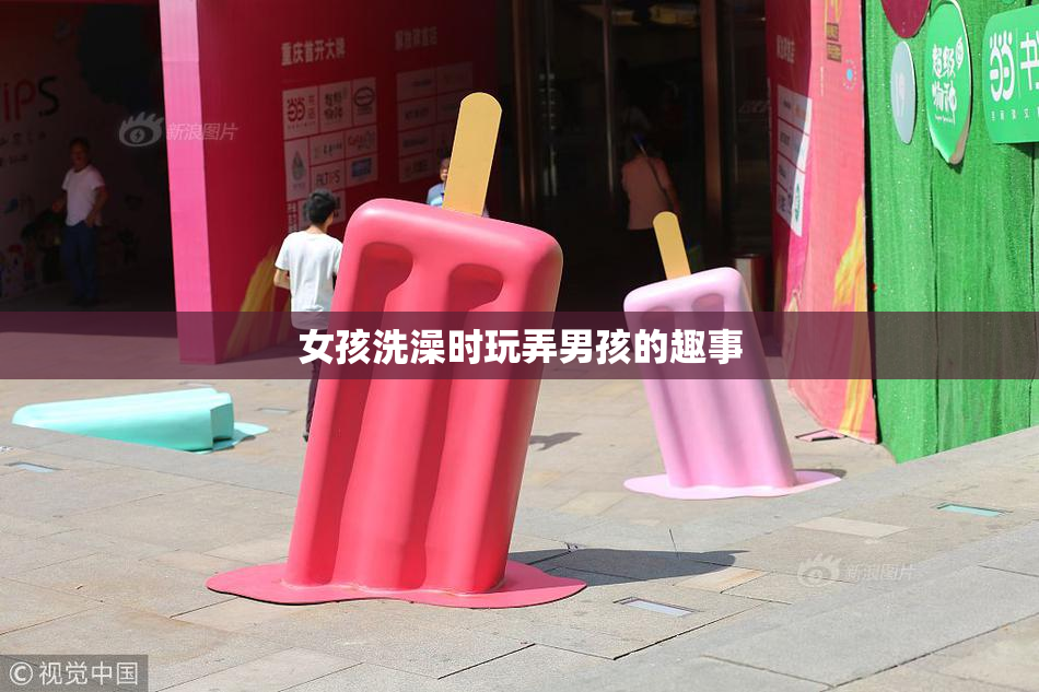 女孩洗澡时玩弄男孩的趣事