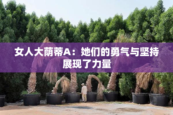 女人大荫蒂A：她们的勇气与坚持展现了力量