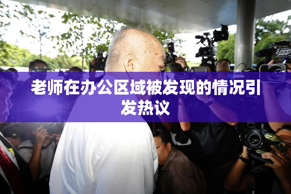 老师在办公区域被发现的情况引发热议
