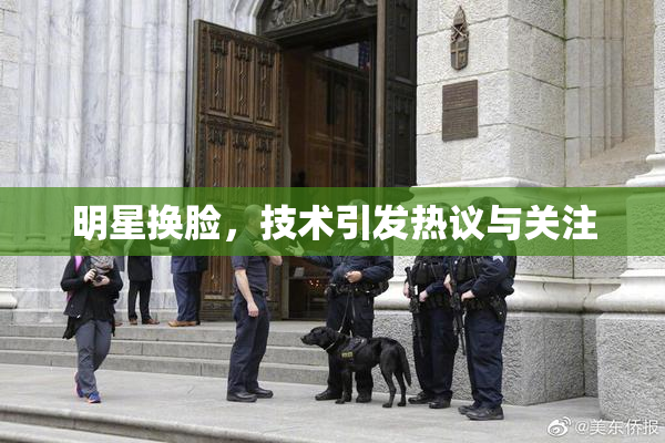 明星换脸，技术引发热议与关注