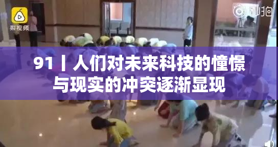 91丨人们对未来科技的憧憬与现实的冲突逐渐显现