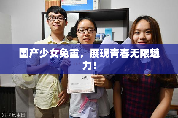 国产少女免重，展现青春无限魅力！