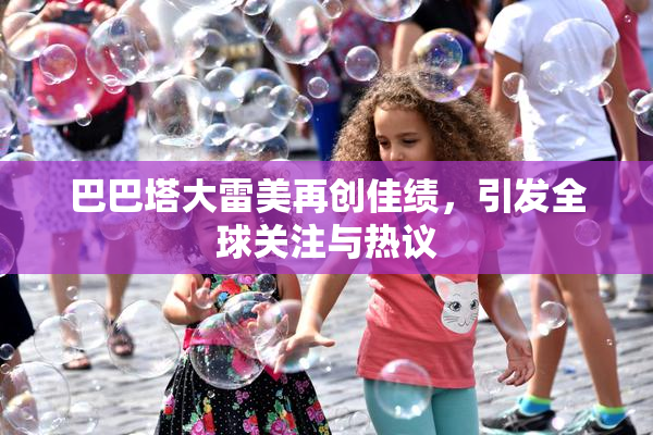 巴巴塔大雷美再创佳绩，引发全球关注与热议