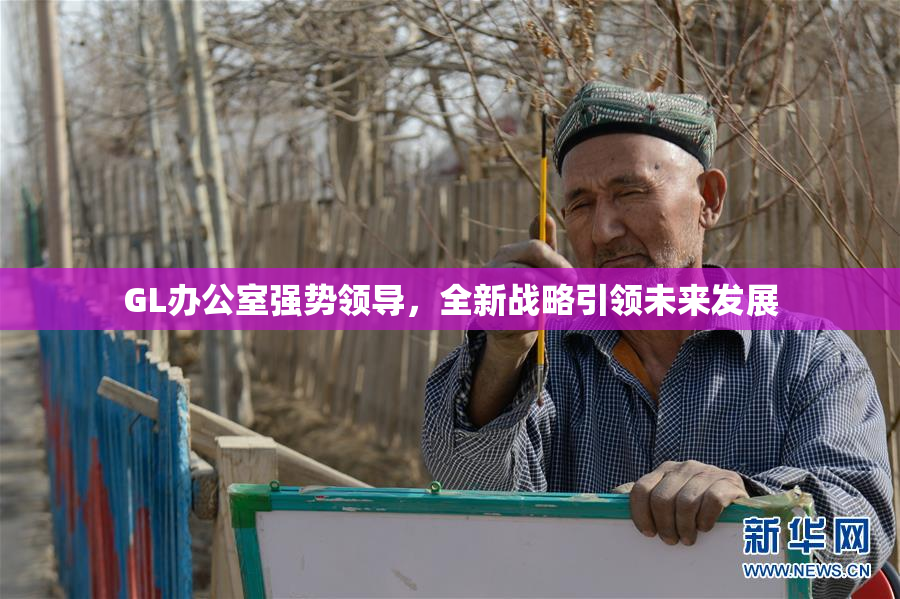 GL办公室强势领导，全新战略引领未来发展