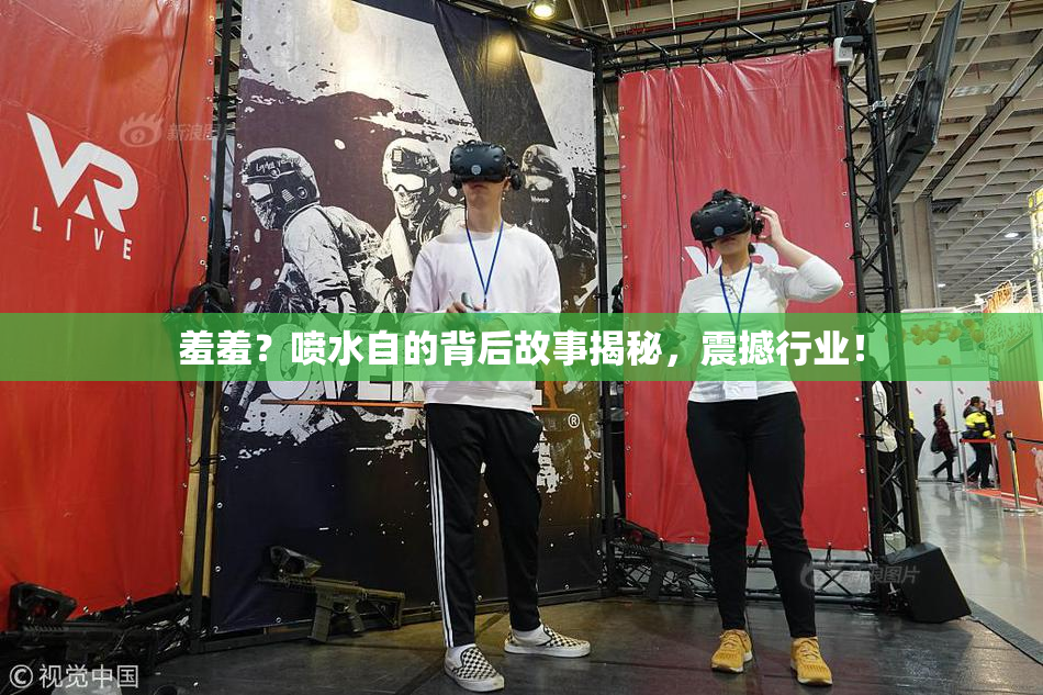 羞羞？喷水自的背后故事揭秘，震撼行业！