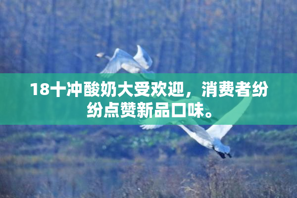 18十冲酸奶大受欢迎，消费者纷纷点赞新品口味。