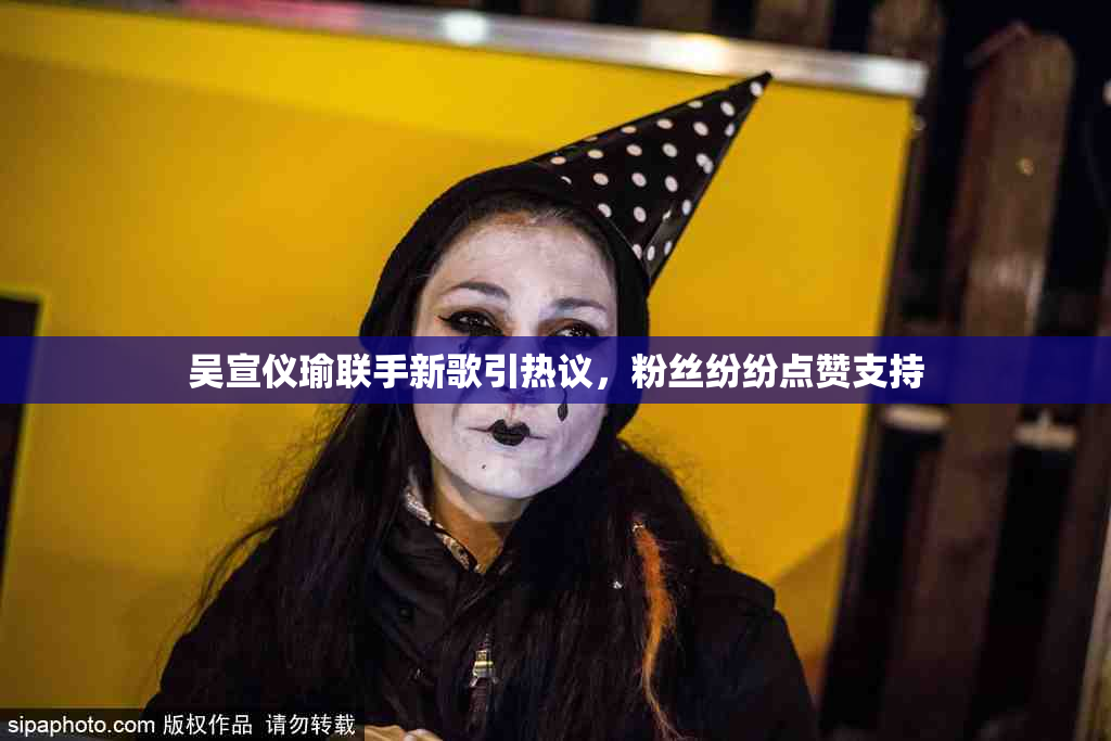 吴宣仪瑜联手新歌引热议，粉丝纷纷点赞支持