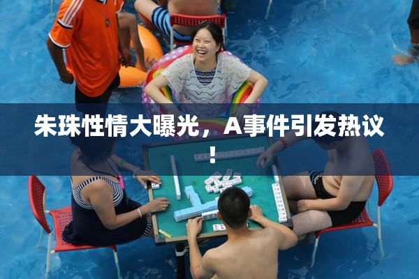 朱珠性情大曝光，A事件引发热议！