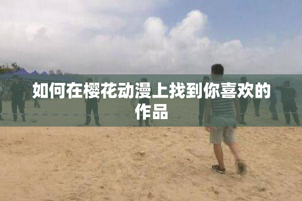 如何在樱花动漫上找到你喜欢的作品