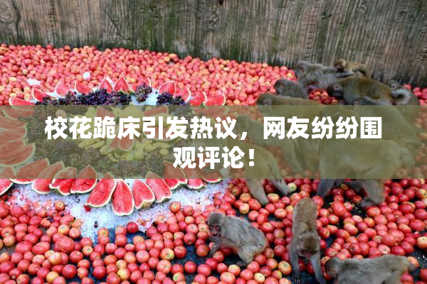 校花跪床引发热议，网友纷纷围观评论！