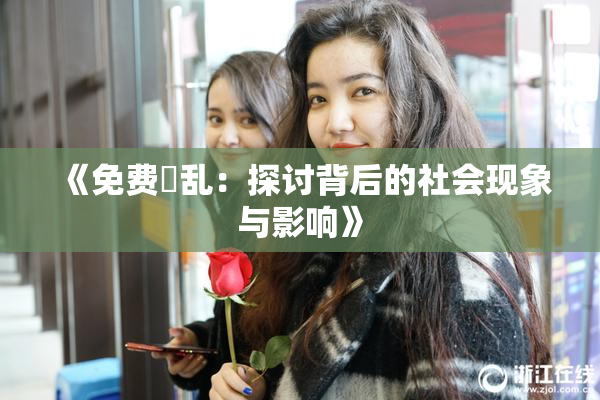 《免费婬乱：探讨背后的社会现象与影响》
