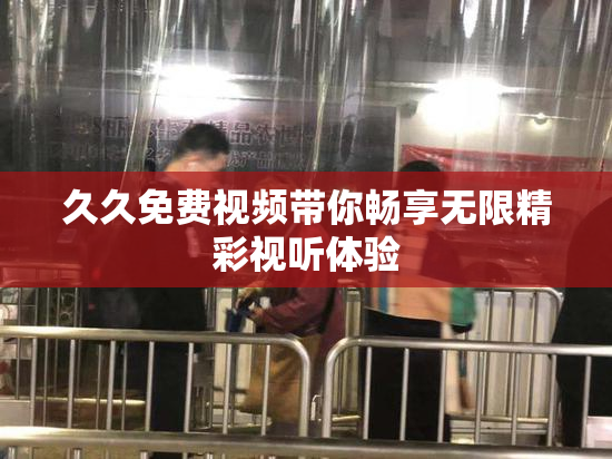 久久免费视频带你畅享无限精彩视听体验