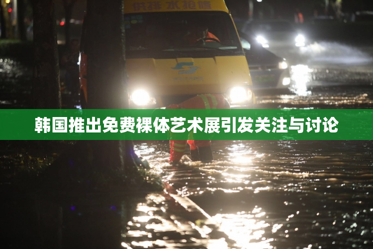 韩国推出免费裸体艺术展引发关注与讨论