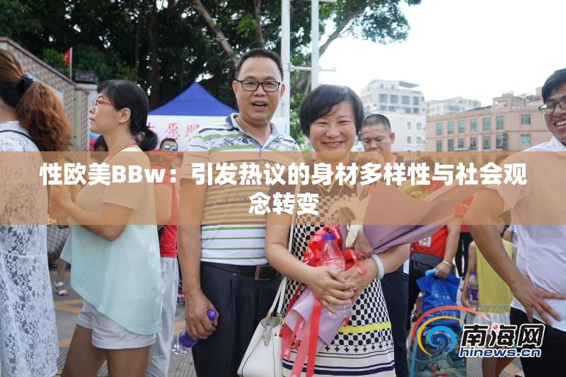 性欧美BBw：引发热议的身材多样性与社会观念转变