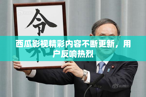 西瓜影视精彩内容不断更新，用户反响热烈