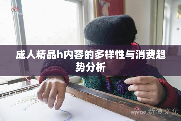 成人精品h内容的多样性与消费趋势分析