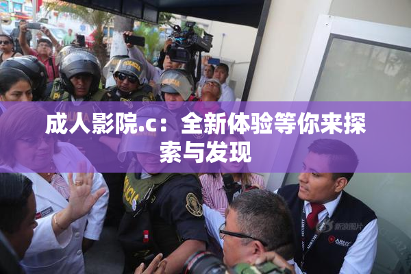 成人影院.c：全新体验等你来探索与发现