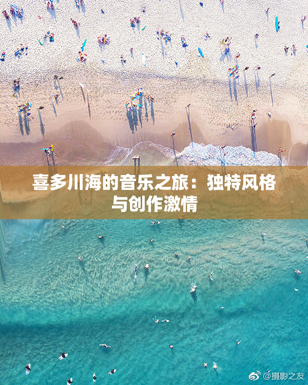 喜多川海的音乐之旅：独特风格与创作激情