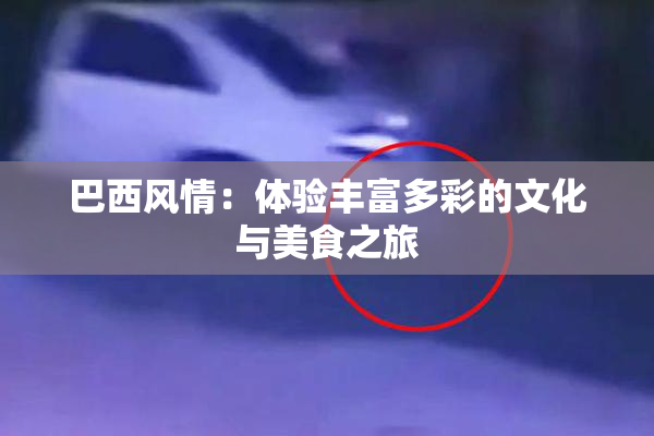巴西风情：体验丰富多彩的文化与美食之旅
