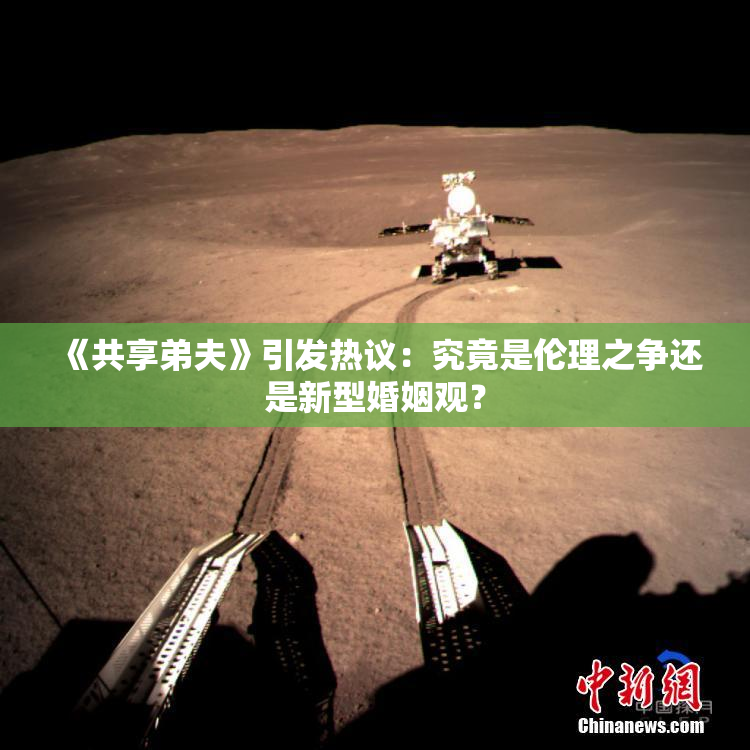 《共享弟夫》引发热议：究竟是伦理之争还是新型婚姻观？