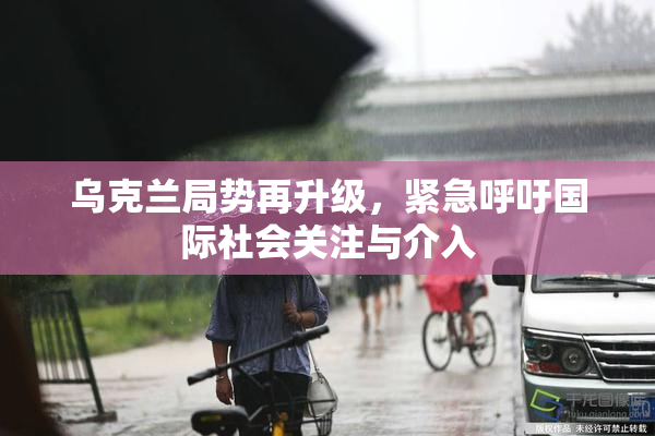 乌克兰局势再升级，紧急呼吁国际社会关注与介入