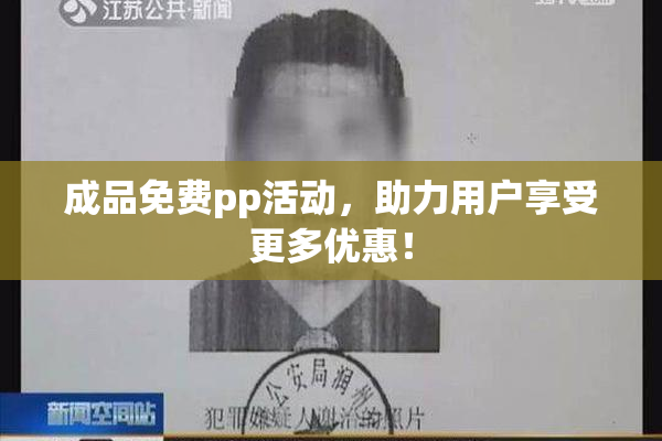 成品免费pp活动，助力用户享受更多优惠！