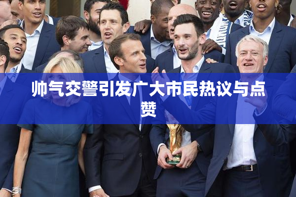 帅气交警引发广大市民热议与点赞