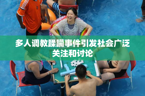 多人调教蹂躏事件引发社会广泛关注和讨论