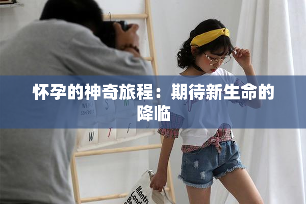 怀孕的神奇旅程：期待新生命的降临