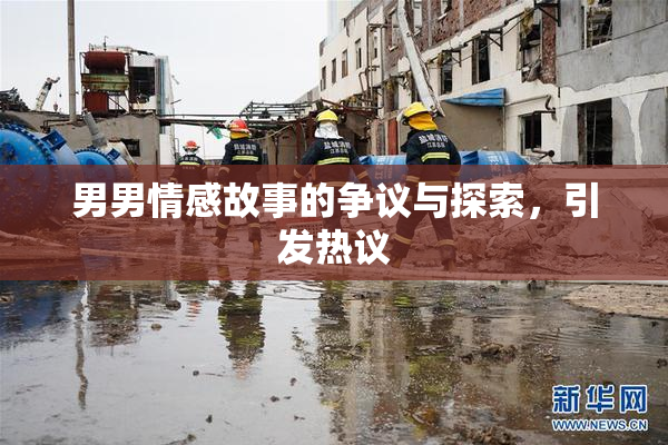 男男情感故事的争议与探索，引发热议