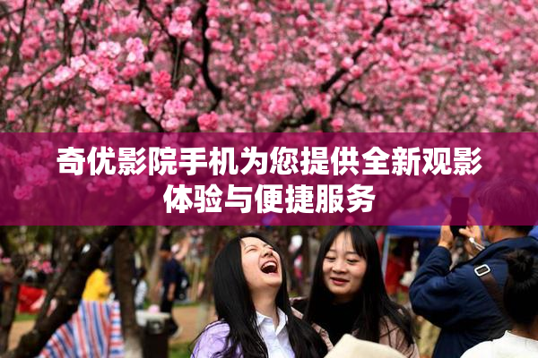 奇优影院手机为您提供全新观影体验与便捷服务