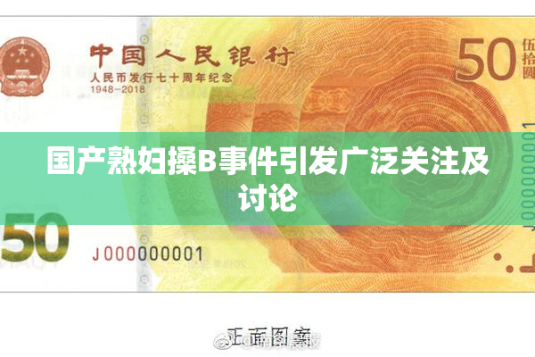 国产熟妇搡B事件引发广泛关注及讨论